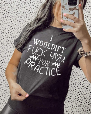 I Wouldn’t F*ck You For Practice!